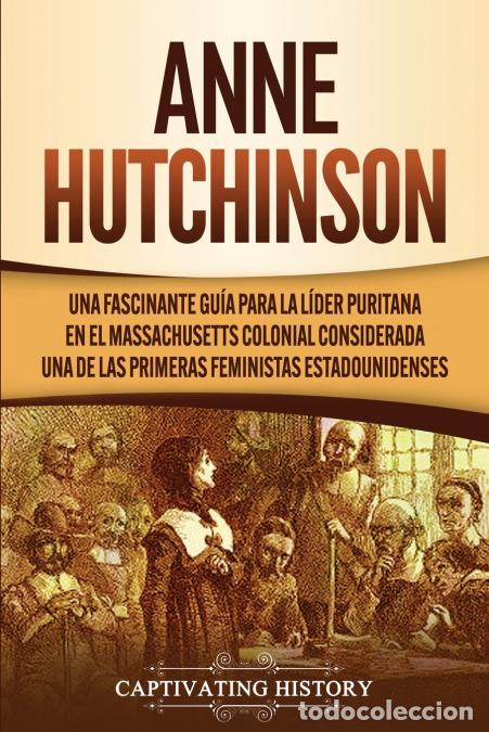 Libri: Anne Hutchinson - Una Fascinante Gu&iacute;a para la L&iacute;der Puritana en el Massachusetts Colonial Considerad