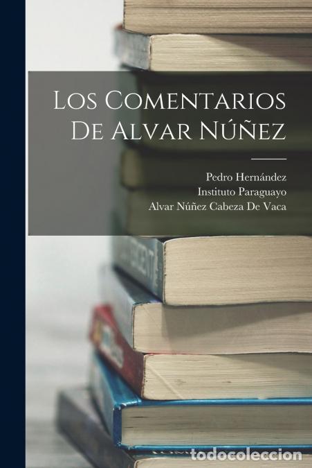 Libri: Los Comentarios De Alvar N&uacute;&ntilde;ez - &Aacute;lvar N&uacute;&ntilde;ez Cabeza de Vaca,Pedro Hern&aacute;ndez,Instituto Paraguayo