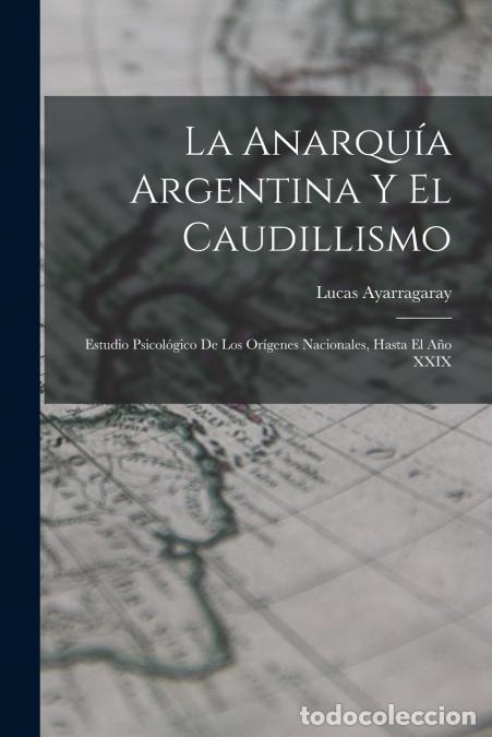 Libri: La Anarqu&iacute;a Argentina Y El Caudillismo - Estudio Psicol&oacute;gico De Los Or&iacute;genes Nacionales, Hasta El A&ntilde;