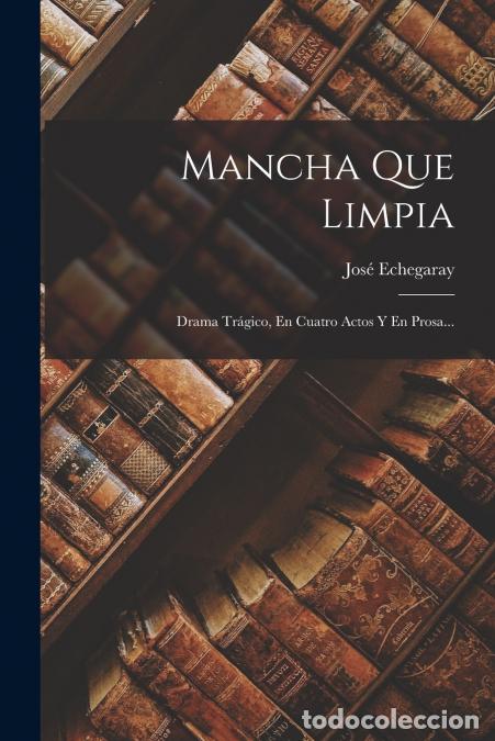 Libri: Mancha Que Limpia - Drama Tr&aacute;gico, En Cuatro Actos Y En Prosa... - Jos&eacute; Echegaray