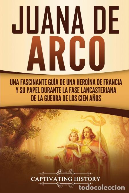 B&uuml;cher: Juana de Arco - Una Fascinante Gu&iacute;a de una Hero&iacute;na de Francia y su Papel Durante la Fase Lancasteria