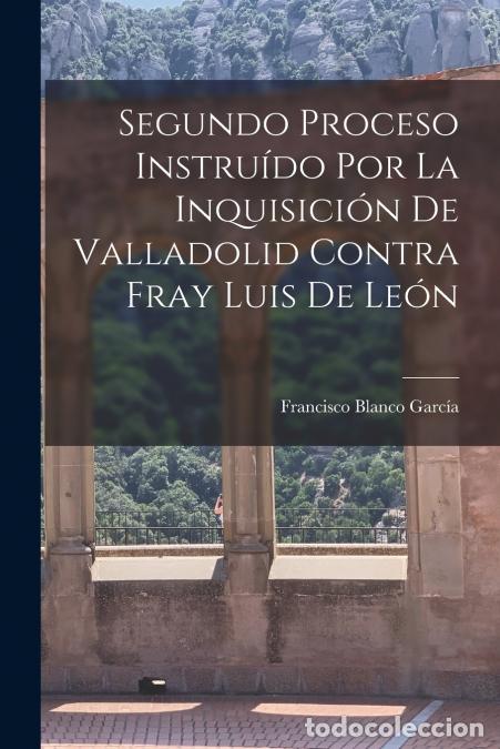 Livres: Segundo Proceso Instru&iacute;do por la Inquisici&oacute;n de Valladolid Contra Fray Luis de Le&oacute;n - Francisco Blan