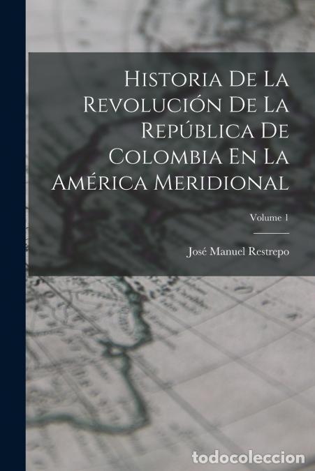 B&uuml;cher: Historia De La Revoluci&oacute;n De La Rep&uacute;blica De Colombia En La Am&eacute;rica Meridional; Volume 1 - Jos&eacute; Manu