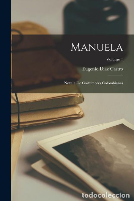 Libri: Manuela - Novela De Costumbres Colombianas; Volume 1 - Eugenio D&iacute;az Castro