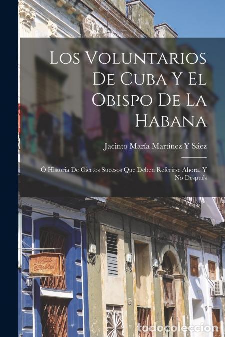 books: Los Voluntarios De Cuba Y El Obispo De La Habana - &Oacute; Historia De Ciertos Sucesos Que Deben Referirse