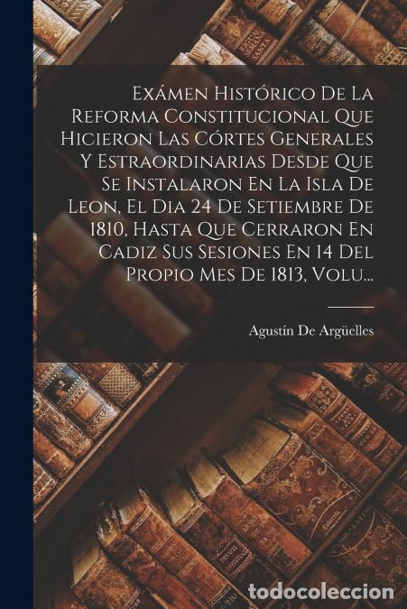 B&uuml;cher: Ex&aacute;men Hist&oacute;rico De La Reforma Constitucional Que Hicieron Las C&oacute;rtes Generales Y Estraordinarias De