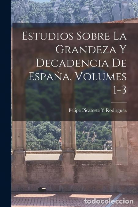 Libros: Estudios Sobre La Grandeza Y Decadencia De Espa&ntilde;a, Volumes 1-3 - Felipe Picatoste Y Rodr&iacute;guez