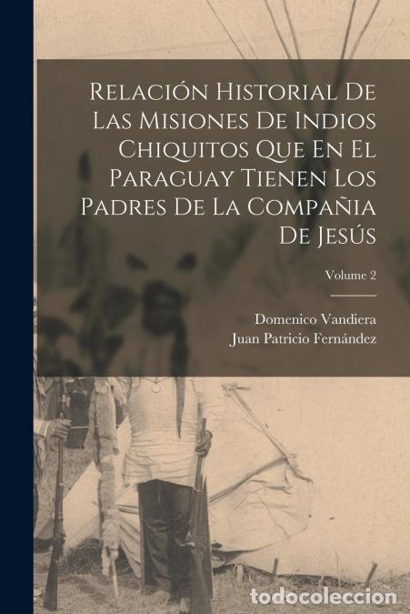 Libri: Relaci&oacute;n Historial De Las Misiones De Indios Chiquitos Que En El Paraguay Tienen Los Padres De La Co