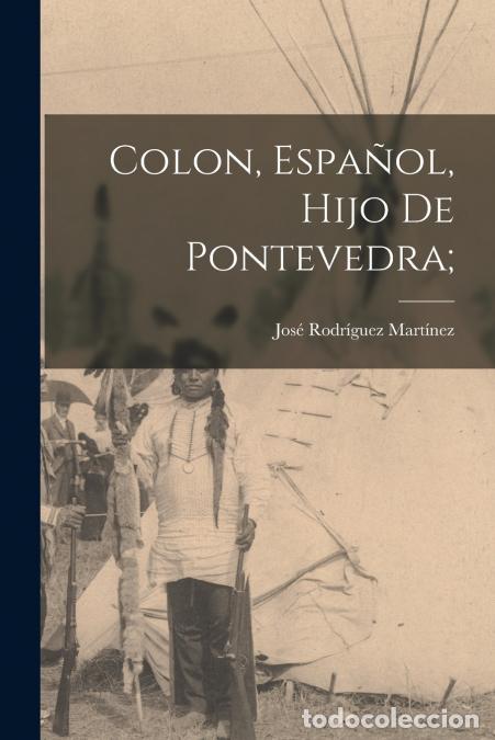 books: Colon, espa&ntilde;ol, hijo de Pontevedra; - Jos&eacute; Rodr&iacute;guez Mart&iacute;nez