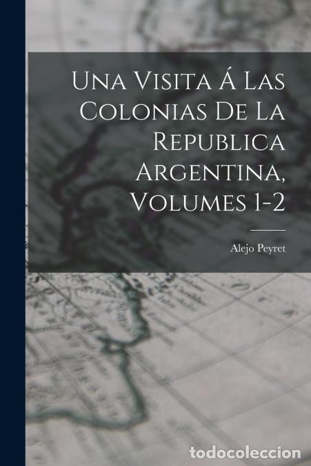 Libri: Una Visita &Aacute; Las Colonias De La Republica Argentina, Volumes 1-2 - Alejo Peyret