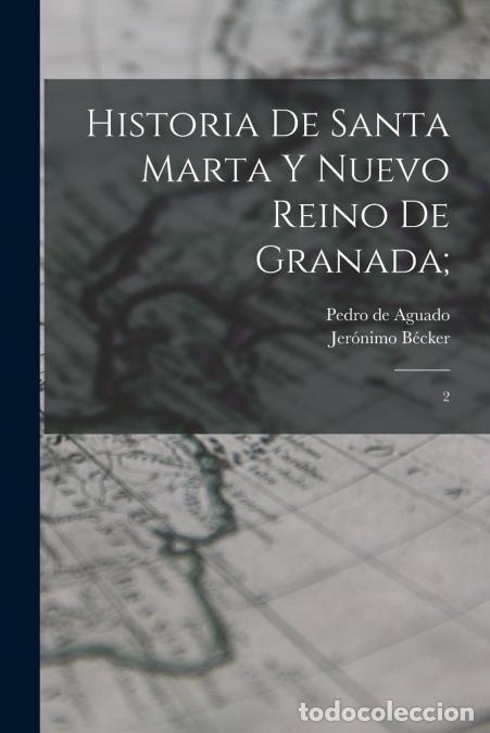 B&uuml;cher: Historia de Santa Marta y Nuevo Reino de Granada; - 2 - Jer&oacute;nimo B&eacute;cker,Pedro de Aguado