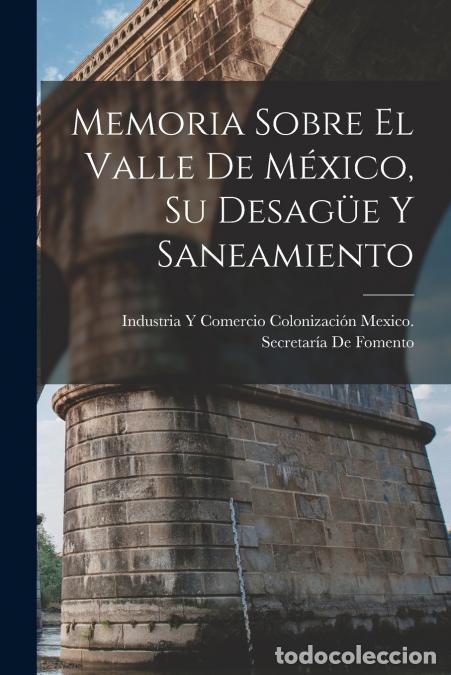 Libri: Memoria Sobre El Valle De M&eacute;xico, Su Desag&uuml;e Y Saneamiento - Coloniza Mexico. Secretar&iacute;a De Fomento