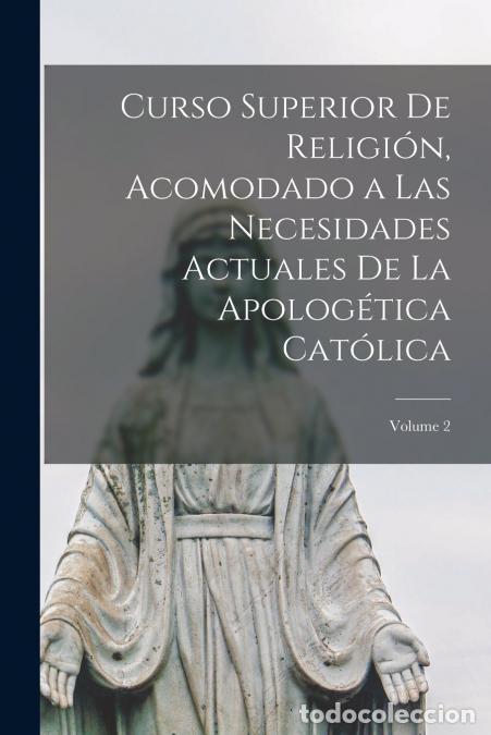 Livres: Curso Superior De Religi&oacute;n, Acomodado a Las Necesidades Actuales De La Apolog&eacute;tica Cat&oacute;lica; Volume