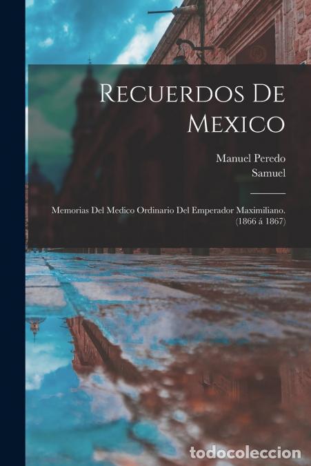 Libros: Recuerdos de Mexico; memorias del medico ordinario del emperador Maximiliano. (1866 a? 1867) - Samue