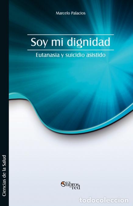 B&uuml;cher: Soy Mi Dignidad. Eutanasia y Suicidio Asistido - Marcelo Palacios