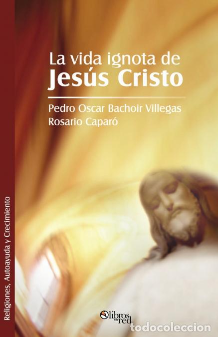 Libri: La Vida Ignota de Jesus Cristo - Rosario Caparo,Pedro Oscar Bachoir Villegas