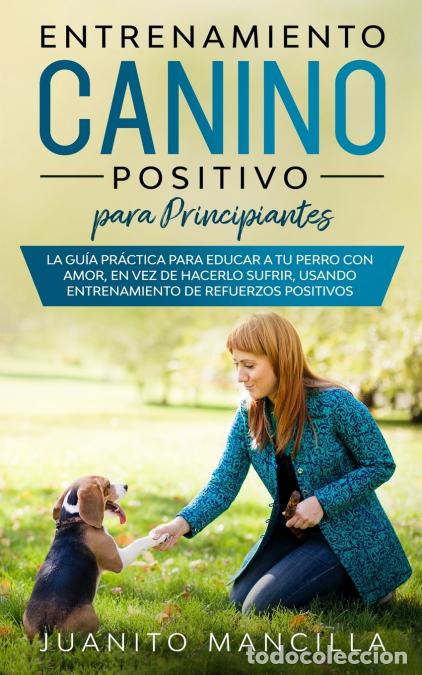 Libri: Entrenamiento Canino Positivo Para Principiantes - La Gu&iacute;a Pr&aacute;ctica Para Educar a tu Perro Con Amor,