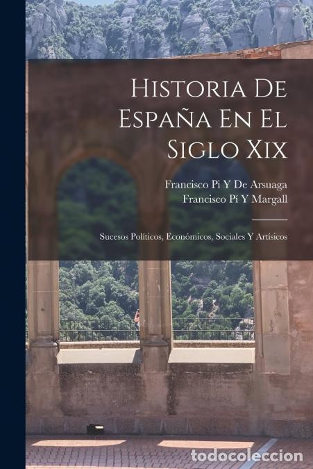 Libros: Historia De Espa&ntilde;a En El Siglo Xix - Sucesos Pol&iacute;ticos, Econ&oacute;micos, Sociales Y Art&iacute;sicos - Francisco