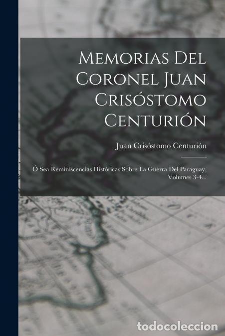 Livres: Memorias Del Coronel Juan Cris&oacute;stomo Centuri&oacute;n - &Oacute; Sea Reminiscencias Hist&oacute;ricas Sobre La Guerra Del