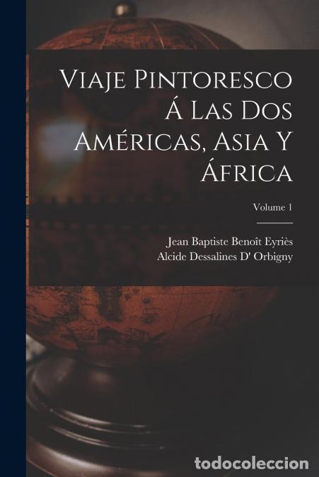 Libri: Viaje Pintoresco &Aacute; Las Dos Am&eacute;ricas, Asia Y &Aacute;frica; Volume 1 - Jean Baptiste Beno&icirc;t Eyri&egrave;s,Alcide De
