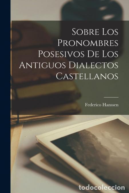 B&uuml;cher: Sobre Los Pronombres Posesivos De Los Antiguos Dialectos Castellanos - Federico Hanssen