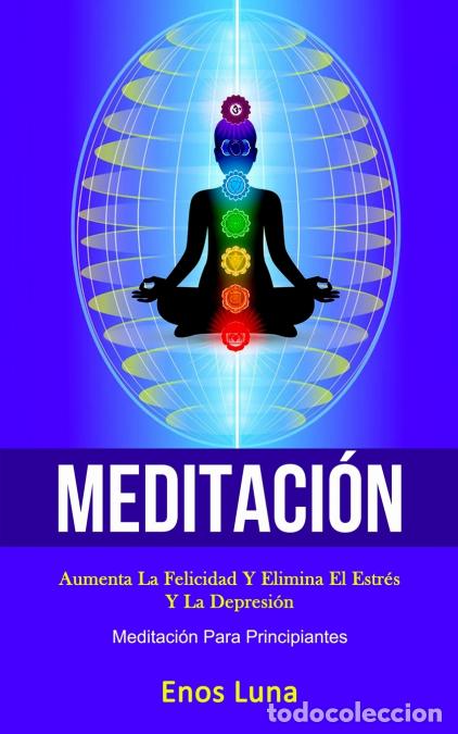 Libri: Meditaci&oacute;n - Aumenta la felicidad y elimina el estr&eacute;s y la depresi&oacute;n (Meditaci&oacute;n para principiantes)