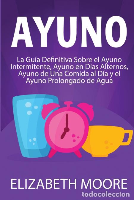 B&uuml;cher: Ayuno - La gu&iacute;a definitiva sobre el ayuno intermitente, ayuno en d&iacute;as alternos, ayuno de una comida