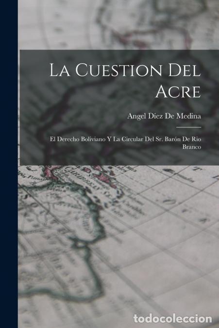 Libri: La Cuestion Del Acre - El Derecho Boliviano Y La Circular Del Sr. Bar&oacute;n De Rio Branco - Angel D&iacute;ez D