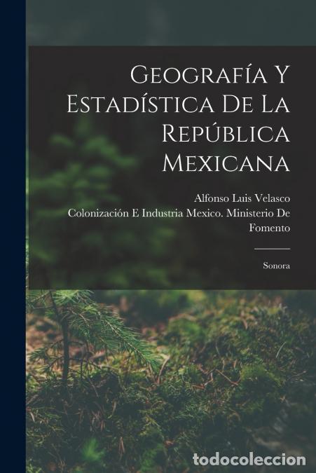 books: Geograf&iacute;a Y Estad&iacute;stica De La Rep&uacute;blica Mexicana - Sonora - Alfonso Luis Velasco,Coloni... Mexico. M