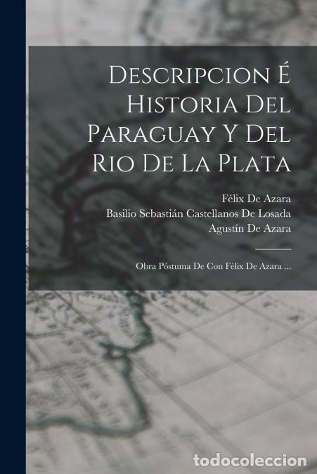 Libri: Descripcion &Eacute; Historia Del Paraguay Y Del Rio De La Plata - Obra P&oacute;stuma De Con F&eacute;lix De Azara ... -