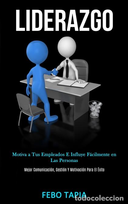 Libri: Liderazgo - Motiva a tus empleados e influye f&aacute;cilmente en las personas (Mejor comunicaci&oacute;n, gesti&oacute;n