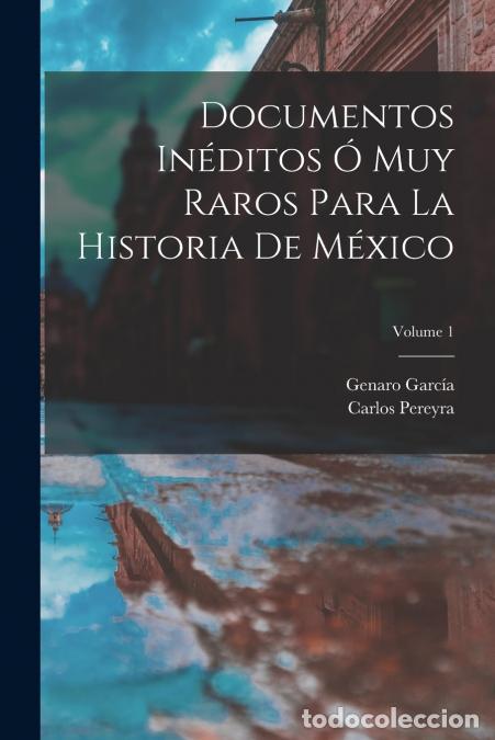 Libri: Documentos In&eacute;ditos &Oacute; Muy Raros Para La Historia De M&eacute;xico; Volume 1 - Genaro Garc&iacute;a,Carlos Pereyra