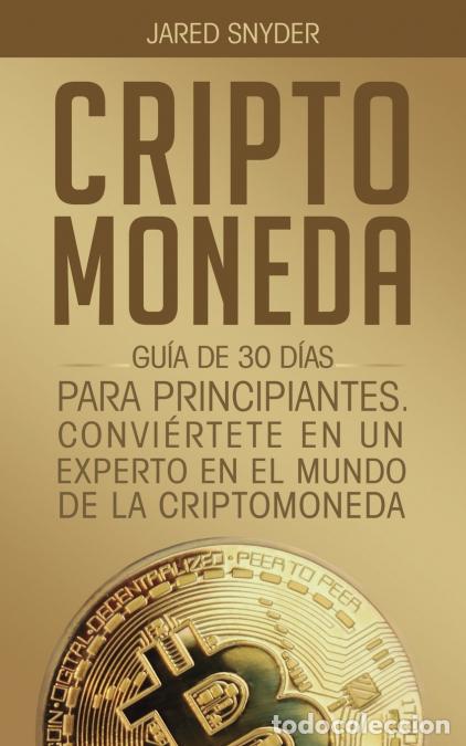 Libri: CRIPTOMONEDA - GU&Iacute;A DE 30 D&Iacute;AS PARA PRINCIPIANTES CONVIERTETE EN UN EXPERTO EN EL MUNDO DE LA CRIPTO