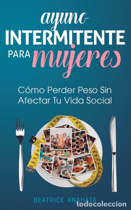 Libri: Ayuno Intermitente Para Mujeres - C&oacute;mo Perder Peso Sin Afectar Tu Vida Social - Beatrice Anahata