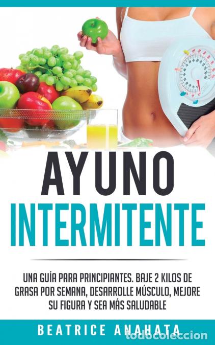 Libri: Ayuno Intermitente - Una Gu&iacute;a Para Principiantes Baje 2 Kilos De Grasa Por Semana Desarrolle Musculo