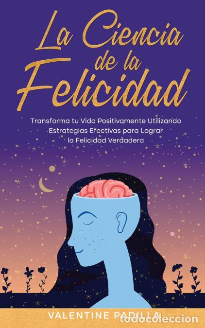 Libri: La Ciencia de la Felicidad - Transforma tu Vida Positivamente Utilizando Estrategias Efectivas para