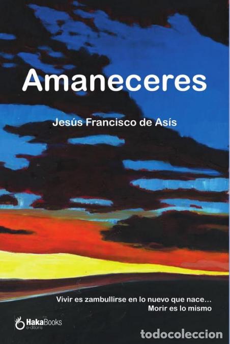 Libros: Amaneceres - Vivir es zambullirse en lo nuevo que nace? Morir es lo mismo - Jes&uacute;s Francisco De As&iacute;s