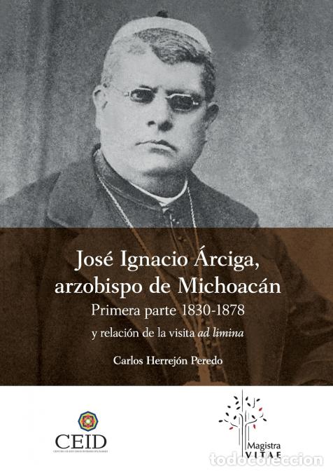 Livres: Jos&eacute; Ignacio &Aacute;rciga arzobispo de Michoac&aacute;n. Primera parte 1830-1878 y Relaci&oacute;n de la visita ad limin