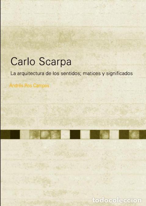 Libri: Carlo scarpa - La arquitectura de los sentidos; matices y significados - Andr&eacute;s Ros Campos,Andr&eacute;s R