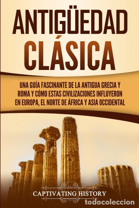 Livres: Antig&uuml;edad Cl&aacute;sica - Una gu&iacute;a fascinante de la antigua Grecia y Roma y c&oacute;mo estas civilizaciones inf