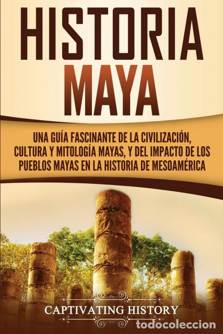 Libri: Historia Maya - Una gu&iacute;a fascinante de la civilizaci&oacute;n, cultura y mitolog&iacute;a mayas, y del impacto de
