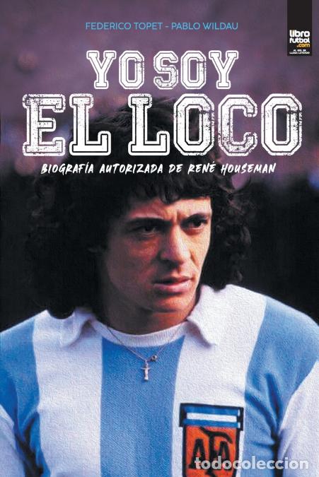 Libri: Yo soy el loco - BIOGRAF&Iacute;A AUTORIZADA DE REN&Eacute; HOUSEMAN - LIBROFUTBOL.com,FEDERICO TOPET,PABLO WILDAU