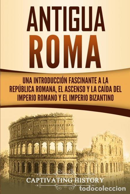Livres: Antigua Roma - Una Introducci&oacute;n Fascinante a la Rep&uacute;blica Romana, el Ascenso y la Ca&iacute;da del Imperio
