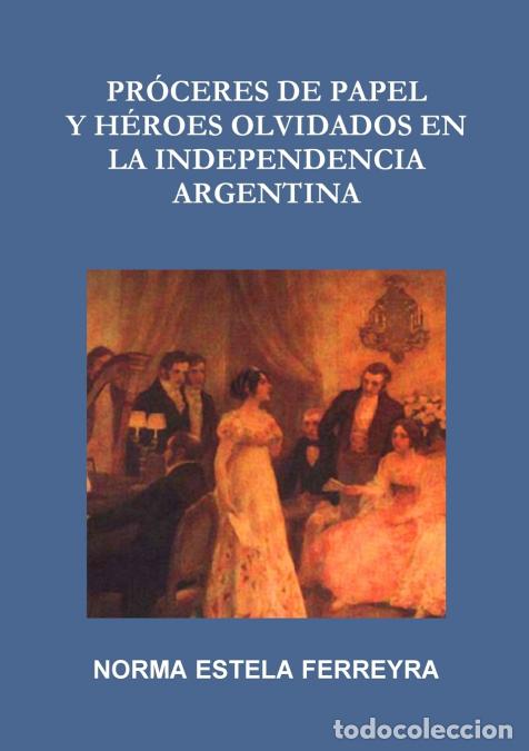 books: PR&Oacute;CERES DE PAPEL Y H&Eacute;ROES OLVIDADOS EN LA INDEPENDENCIA ARGENTINA - NORMA ESTELA FERREYRA