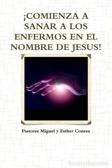 Livres: &iexcl;COMIENZA A SANAR A LOS ENFERMOS EN EL NOMBRE DE JESUS! - Pastores Miguel y Esther Conesa