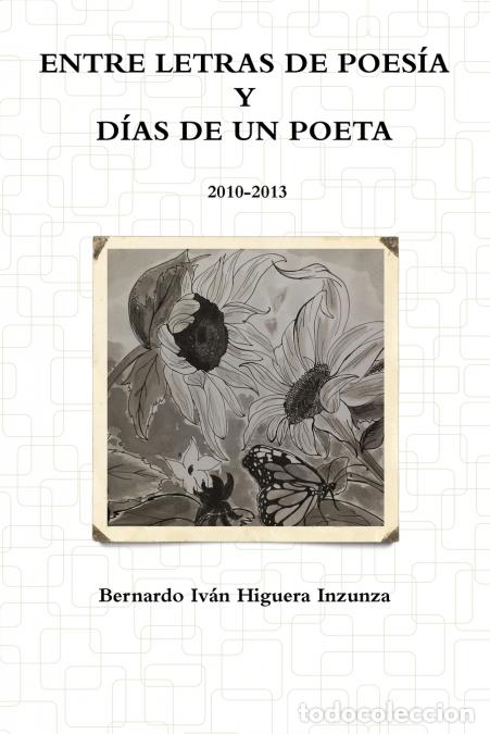 Livres: Entre Letras de Poes&iacute;a y D&iacute;as de un Poeta 2010-2013 - Bernardo Iv&Atilde;&iexcl;n Higuera Inzunza,Bernardo Iv&aacute;n H