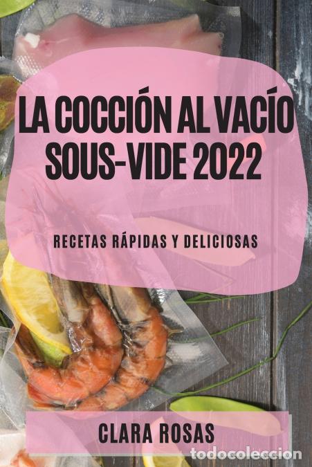 Livres: La Cocci&oacute;n al Vac&iacute;o Sous-Vide 2022 - RECETAS R&Aacute;PIDAS Y DELICIOSAS - CLARA ROSAS