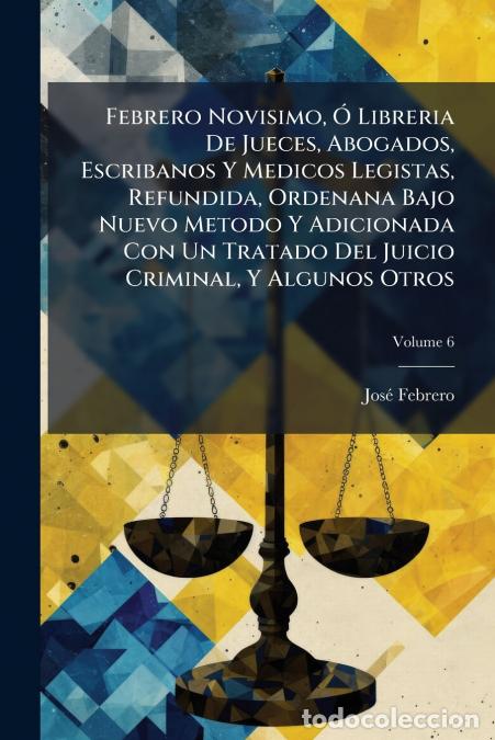 Livres: Febrero Novisimo, &Oacute; Libreria De Jueces, Abogados, Escribanos Y Medicos Legistas, Refundida, Ordenana