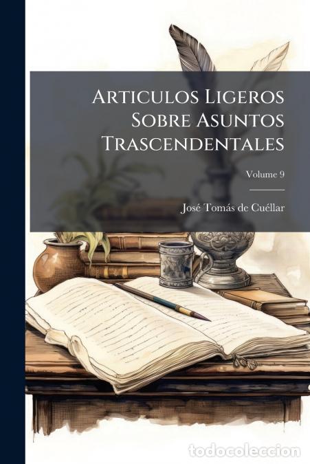 Libri: Articulos Ligeros Sobre Asuntos Trascendentales; Volume 9 - Jos&eacute; Tom&aacute;s de Cu&eacute;llar
