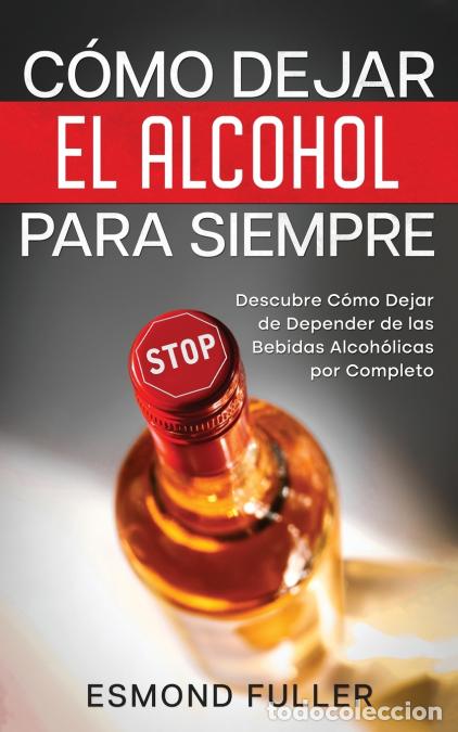 Livros: C&oacute;mo Dejar el Alcohol para Siempre - Descubre C&oacute;mo Dejar de Depender de las Bebidas Alcoh&oacute;licas por